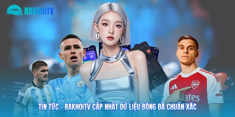 Tin Tức – Rakhoitv Cập Nhật Dữ Liệu Bóng Đá Chuẩn Xác