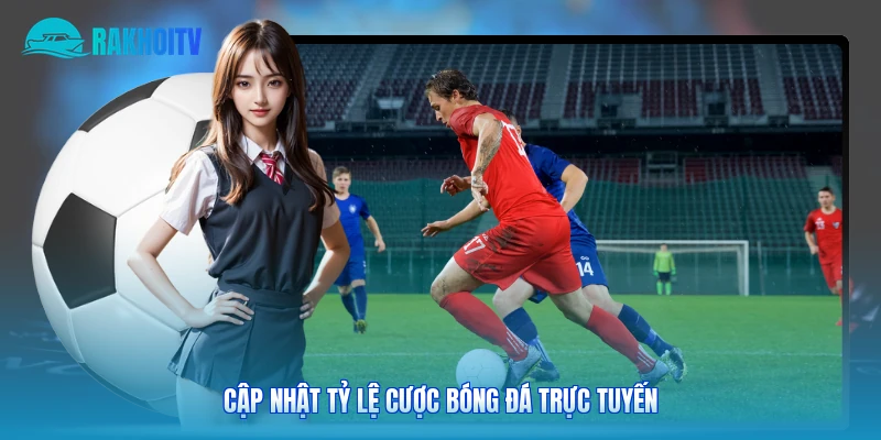 Cập nhật tỷ lệ cược bóng đá trực tuyến