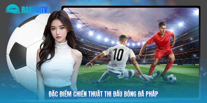 Đặc điểm chiến thuật thi đấu bóng đá Pháp