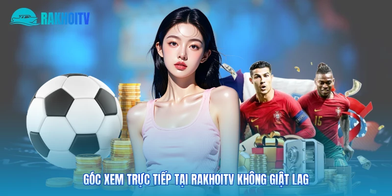 Góc xem trực tiếp tại Rakhoitv không giật lag 