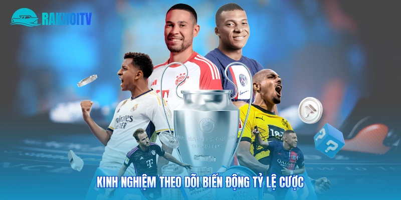 Kinh nghiệm theo dõi biến động tỷ lệ cược