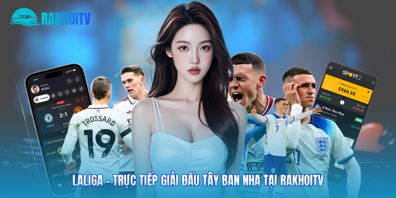 Laliga - Trực Tiếp Giải Đấu Tây Ban Nha Tại Rakhoitv