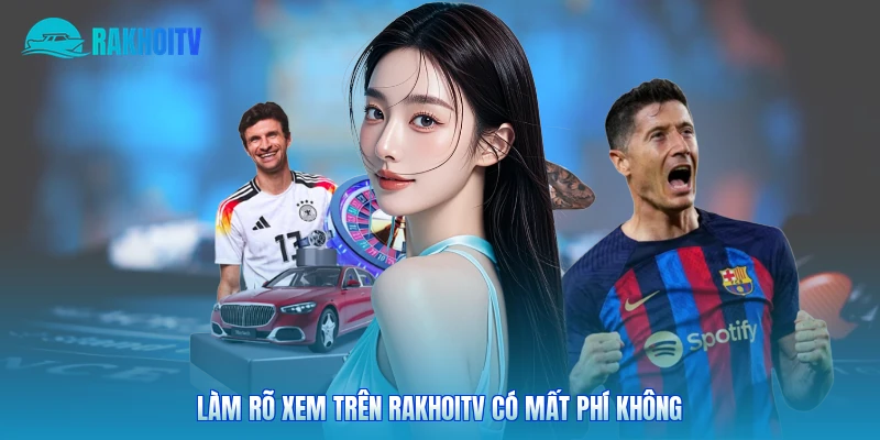 Làm rõ xem trên Rakhoitv có mất phí không 
