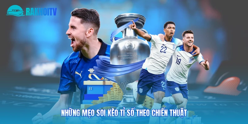 Những mẹo soi kèo tỉ số theo chiến thuật
