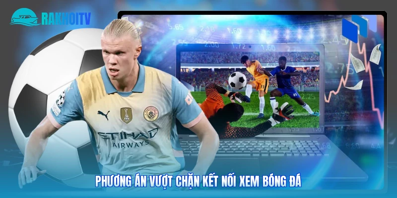 Phương án vượt chặn kết nối xem bóng đá
