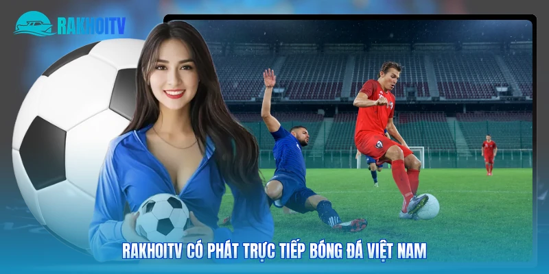 Rakhoitv có phát trực tiếp bóng đá Việt Nam