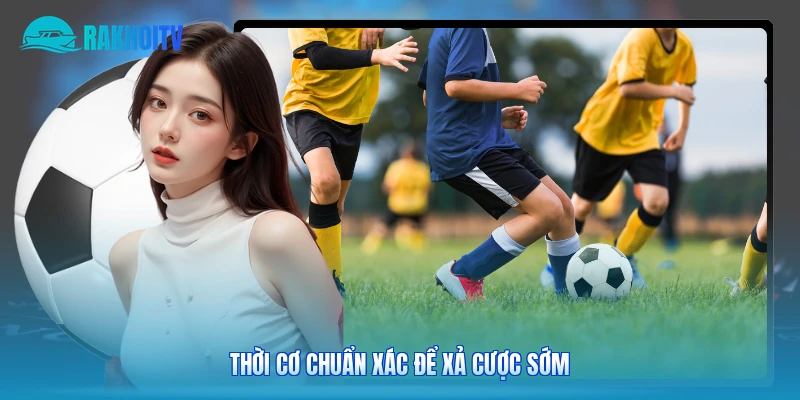 Thời cơ chuẩn xác để xả cược sớm 