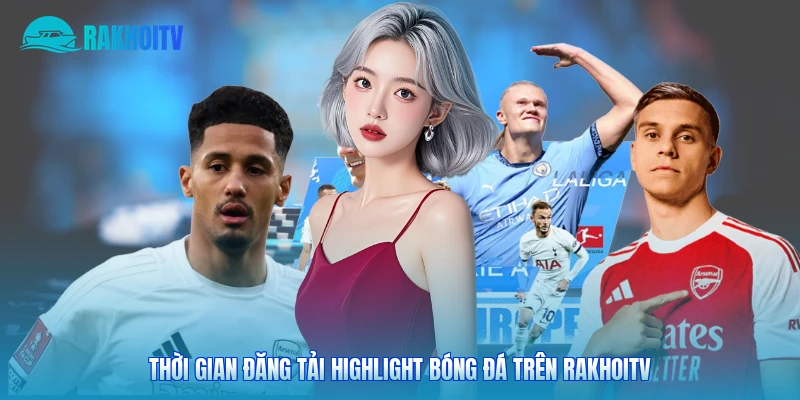 Thời gian đăng tải highlight bóng đá trên Rakhoitv