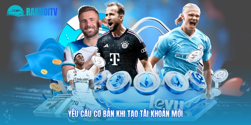 Yêu cầu cơ bản khi tạo tài khoản mới 